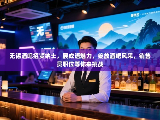 无锡酒吧招贤纳士,展成语魅力,绽放酒吧风采,销售员职位等你来挑战 无锡酒吧招贤纳士,展成语魅力,绽放酒吧风采,销售员职位等你来挑战
