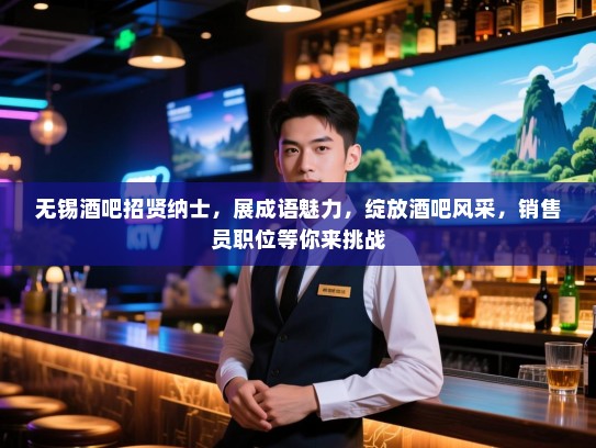 无锡酒吧招贤纳士,展成语魅力,绽放酒吧风采,销售员职位等你来挑战 无锡酒吧招贤纳士,展成语魅力,绽放酒吧风采,销售员职位等你来挑战