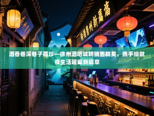 酒香巷深巷子藏珍—徐州酒吧诚聘销售精英，携手绘就夜生活璀璨新篇章