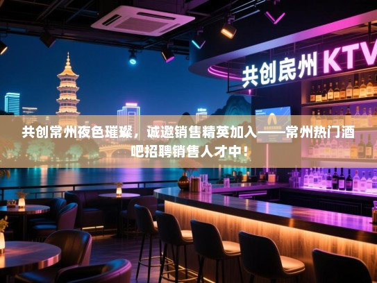 共创常州夜色璀璨,诚邀销售精英加入——常州热门酒吧招聘销售人才中! 共创常州夜色璀璨,诚邀销售精英加入——常州热门酒吧招聘销售人才中!