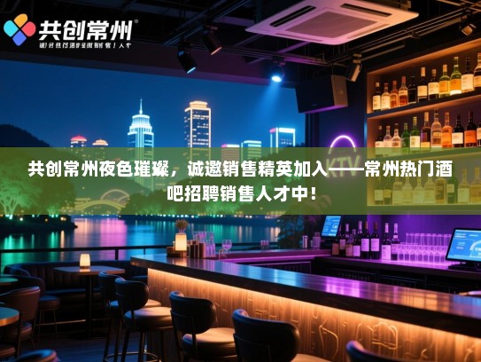 共创常州夜色璀璨,诚邀销售精英加入——常州热门酒吧招聘销售人才中! 共创常州夜色璀璨,诚邀销售精英加入——常州热门酒吧招聘销售人才中!