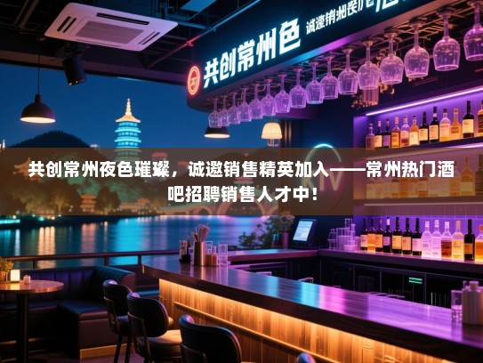 共创常州夜色璀璨,诚邀销售精英加入——常州热门酒吧招聘销售人才中! 共创常州夜色璀璨,诚邀销售精英加入——常州热门酒吧招聘销售人才中!