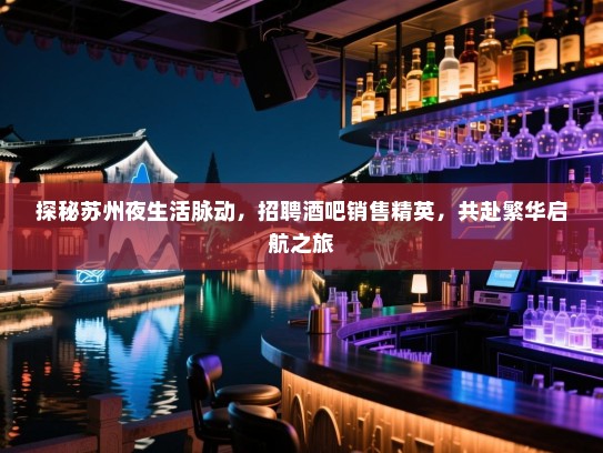 探秘苏州夜生活脉动,招聘酒吧销售精英,共赴繁华启航之旅 探秘苏州夜生活脉动,招聘酒吧销售精英,共赴繁华启航之旅