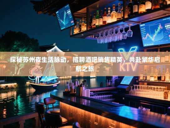 探秘苏州夜生活脉动,招聘酒吧销售精英,共赴繁华启航之旅 探秘苏州夜生活脉动,招聘酒吧销售精英,共赴繁华启航之旅