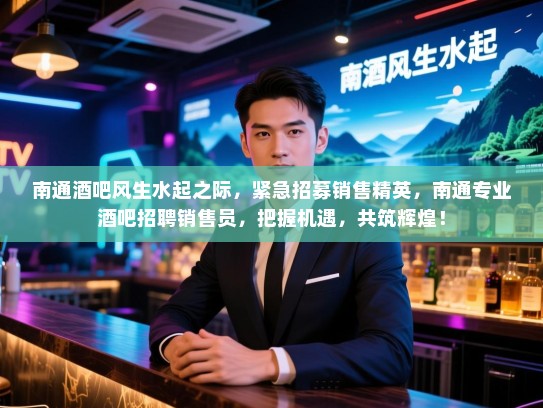 南通酒吧风生水起之际,紧急招募销售精英,南通专业酒吧招聘销售员,把握机遇,共筑辉煌! 南通酒吧风生水起之际,紧急招募销售精英,南通专业酒吧招聘销售员,把握机遇,共筑辉煌!