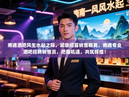 南通酒吧风生水起之际,紧急招募销售精英,南通专业酒吧招聘销售员,把握机遇,共筑辉煌! 南通酒吧风生水起之际,紧急招募销售精英,南通专业酒吧招聘销售员,把握机遇,共筑辉煌!