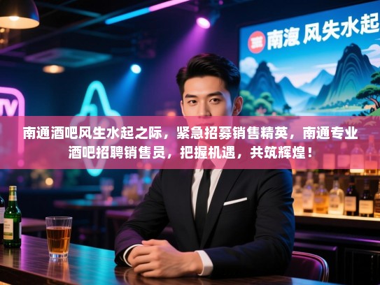 南通酒吧风生水起之际,紧急招募销售精英,南通专业酒吧招聘销售员,把握机遇,共筑辉煌! 南通酒吧风生水起之际,紧急招募销售精英,南通专业酒吧招聘销售员,把握机遇,共筑辉煌!