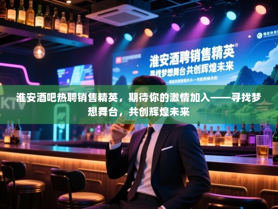 淮安酒吧热聘销售精英,期待你的激情加入——寻找梦想舞台,共创辉煌未来 淮安酒吧热聘销售精英,期待你的激情加入——寻找梦想舞台,共创辉煌未来