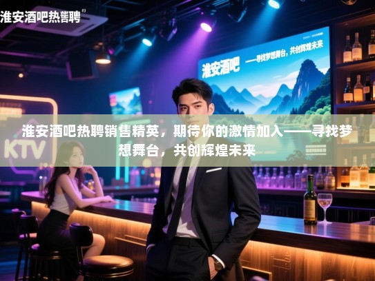 淮安酒吧热聘销售精英,期待你的激情加入——寻找梦想舞台,共创辉煌未来 淮安酒吧热聘销售精英,期待你的激情加入——寻找梦想舞台,共创辉煌未来