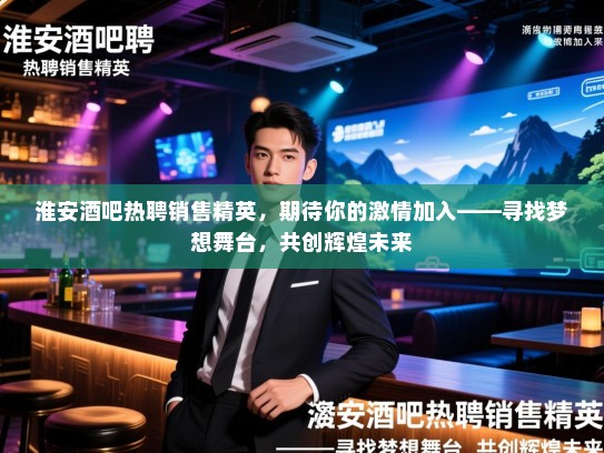 淮安酒吧热聘销售精英,期待你的激情加入——寻找梦想舞台,共创辉煌未来 淮安酒吧热聘销售精英,期待你的激情加入——寻找梦想舞台,共创辉煌未来