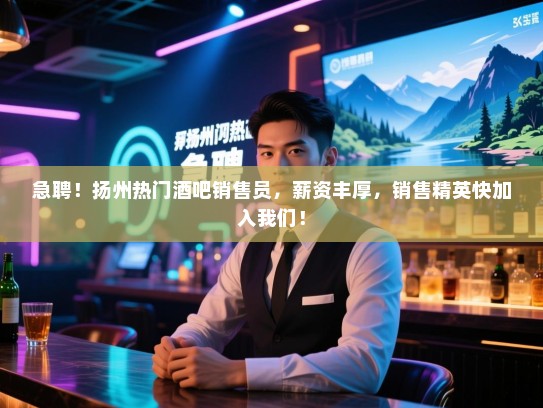 急聘!扬州热门酒吧销售员,薪资丰厚,销售精英快加入我们! 急聘!扬州热门酒吧销售员,薪资丰厚,销售精英快加入我们!