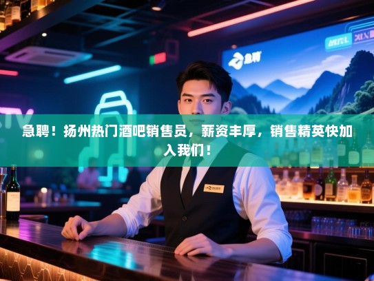 急聘!扬州热门酒吧销售员,薪资丰厚,销售精英快加入我们! 急聘!扬州热门酒吧销售员,薪资丰厚,销售精英快加入我们!