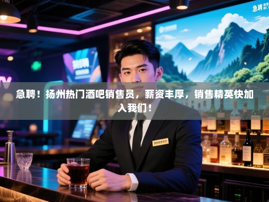 急聘!扬州热门酒吧销售员,薪资丰厚,销售精英快加入我们! 急聘!扬州热门酒吧销售员,薪资丰厚,销售精英快加入我们!