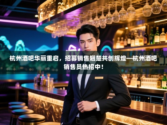 杭州酒吧华丽重启,招募销售翘楚共创辉煌—杭州酒吧销售员热招中! 杭州酒吧华丽重启,招募销售翘楚共创辉煌—杭州酒吧销售员热招中!