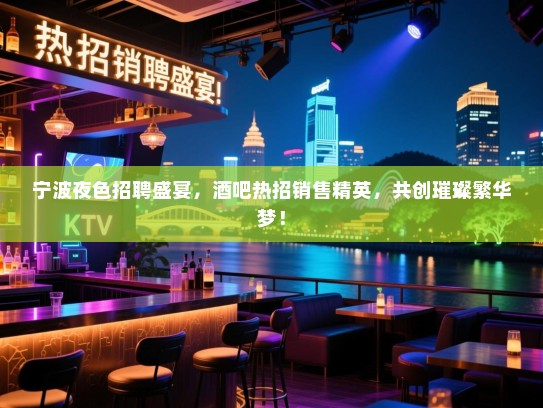 宁波夜色招聘盛宴,酒吧热招销售精英,共创璀璨繁华梦! 宁波夜色招聘盛宴,酒吧热招销售精英,共创璀璨繁华梦!