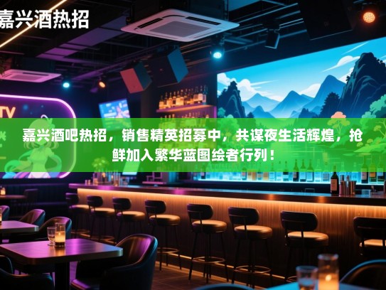 嘉兴酒吧热招,销售精英招募中,共谋夜生活辉煌,抢鲜加入繁华蓝图绘者行列! 嘉兴酒吧热招,销售精英招募中,共谋夜生活辉煌,抢鲜加入繁华蓝图绘者行列!
