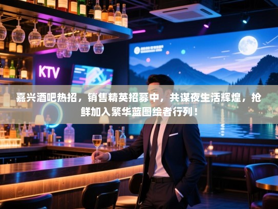 嘉兴酒吧热招,销售精英招募中,共谋夜生活辉煌,抢鲜加入繁华蓝图绘者行列! 嘉兴酒吧热招,销售精英招募中,共谋夜生活辉煌,抢鲜加入繁华蓝图绘者行列!