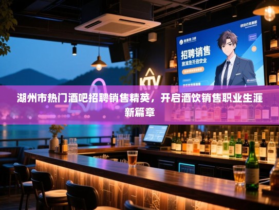湖州市热门酒吧招聘销售精英,开启酒饮销售职业生涯新篇章 湖州市热门酒吧招聘销售精英,开启酒饮销售职业生涯新篇章