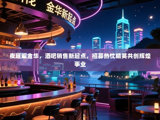 夜璀璨金华,酒吧销售新起点,招募热忱精英共创辉煌事业 夜璀璨金华,酒吧销售新起点,招募热忱精英共创辉煌事业
