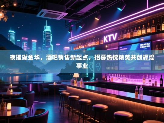 夜璀璨金华,酒吧销售新起点,招募热忱精英共创辉煌事业 夜璀璨金华,酒吧销售新起点,招募热忱精英共创辉煌事业