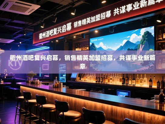 衢州酒吧复兴启幕,销售精英加盟招募,共谋事业新篇章 衢州酒吧复兴启幕,销售精英加盟招募,共谋事业新篇章