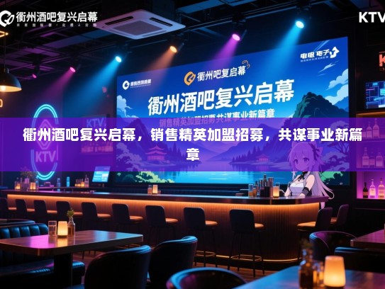 衢州酒吧复兴启幕,销售精英加盟招募,共谋事业新篇章 衢州酒吧复兴启幕,销售精英加盟招募,共谋事业新篇章