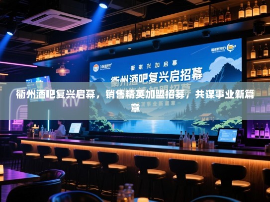 衢州酒吧复兴启幕,销售精英加盟招募,共谋事业新篇章 衢州酒吧复兴启幕,销售精英加盟招募,共谋事业新篇章