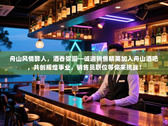 舟山风情醉人,酒香弥漫—诚邀销售精英加入舟山酒吧,共创辉煌事业,销售员职位等你来挑战! 舟山风情醉人,酒香弥漫—诚邀销售精英加入舟山酒吧,共创辉煌事业,销售员职位等你来挑战!