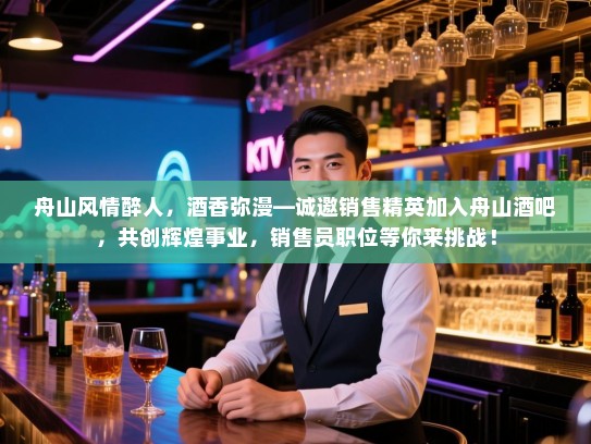 舟山风情醉人,酒香弥漫—诚邀销售精英加入舟山酒吧,共创辉煌事业,销售员职位等你来挑战! 舟山风情醉人,酒香弥漫—诚邀销售精英加入舟山酒吧,共创辉煌事业,销售员职位等你来挑战!