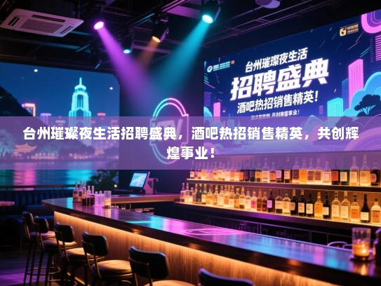 台州璀璨夜生活招聘盛典,酒吧热招销售精英,共创辉煌事业! 台州璀璨夜生活招聘盛典,酒吧热招销售精英,共创辉煌事业!