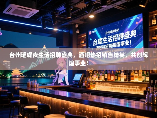 台州璀璨夜生活招聘盛典,酒吧热招销售精英,共创辉煌事业! 台州璀璨夜生活招聘盛典,酒吧热招销售精英,共创辉煌事业!