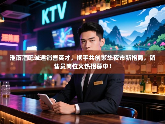 淮南酒吧诚邀销售英才,携手共创繁华夜市新格局,销售员岗位火热招募中! 淮南酒吧诚邀销售英才,携手共创繁华夜市新格局,销售员岗位火热招募中!
