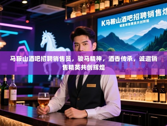 马鞍山酒吧招聘销售员，骏马精神，酒香传承，诚邀销售精英共创辉煌