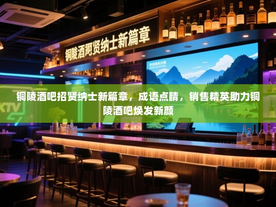 铜陵酒吧招贤纳士新篇章,成语点睛,销售精英助力铜陵酒吧焕发新颜 铜陵酒吧招贤纳士新篇章,成语点睛,销售精英助力铜陵酒吧焕发新颜