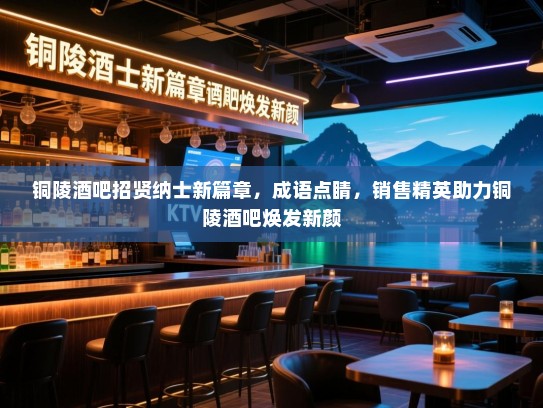 铜陵酒吧招贤纳士新篇章,成语点睛,销售精英助力铜陵酒吧焕发新颜 铜陵酒吧招贤纳士新篇章,成语点睛,销售精英助力铜陵酒吧焕发新颜