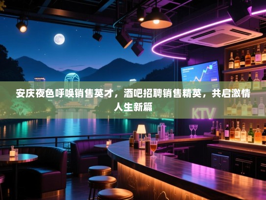 安庆夜色呼唤销售英才,酒吧招聘销售精英,共启激情人生新篇 安庆夜色呼唤销售英才,酒吧招聘销售精英,共启激情人生新篇