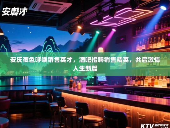 安庆夜色呼唤销售英才,酒吧招聘销售精英,共启激情人生新篇 安庆夜色呼唤销售英才,酒吧招聘销售精英,共启激情人生新篇