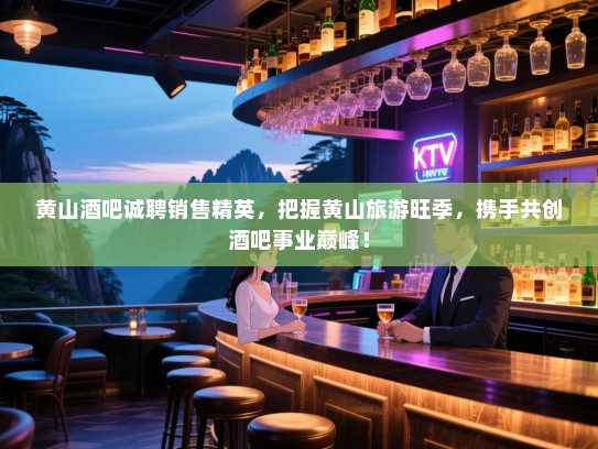 黄山酒吧诚聘销售精英,把握黄山旅游旺季,携手共创酒吧事业巅峰! 黄山酒吧诚聘销售精英,把握黄山旅游旺季,携手共创酒吧事业巅峰!