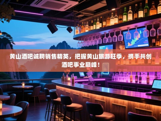 黄山酒吧诚聘销售精英,把握黄山旅游旺季,携手共创酒吧事业巅峰! 黄山酒吧诚聘销售精英,把握黄山旅游旺季,携手共创酒吧事业巅峰!