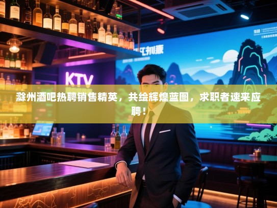 滁州酒吧热聘销售精英,共绘辉煌蓝图,求职者速来应聘! 滁州酒吧热聘销售精英,共绘辉煌蓝图,求职者速来应聘!