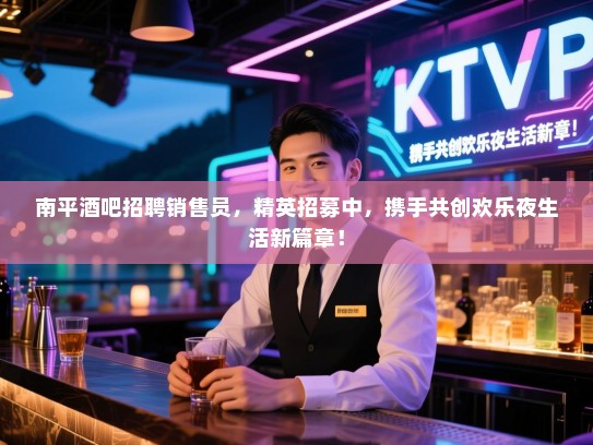南平酒吧招聘销售员,精英招募中,携手共创欢乐夜生活新篇章! 南平酒吧招聘销售员,精英招募中,携手共创欢乐夜生活新篇章!