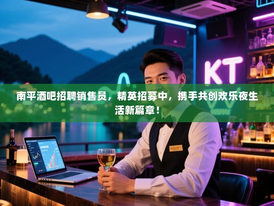 南平酒吧招聘销售员,精英招募中,携手共创欢乐夜生活新篇章! 南平酒吧招聘销售员,精英招募中,携手共创欢乐夜生活新篇章!
