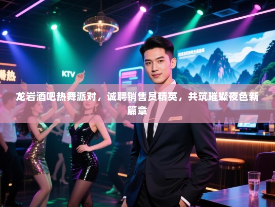 龙岩酒吧热舞派对,诚聘销售员精英,共筑璀璨夜色新篇章 龙岩酒吧热舞派对,诚聘销售员精英,共筑璀璨夜色新篇章