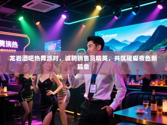龙岩酒吧热舞派对,诚聘销售员精英,共筑璀璨夜色新篇章 龙岩酒吧热舞派对,诚聘销售员精英,共筑璀璨夜色新篇章