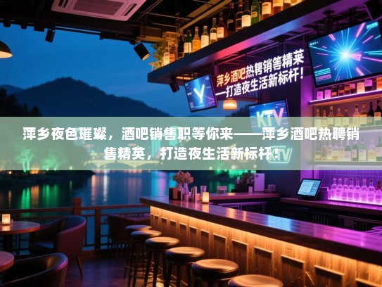 萍乡夜色璀璨,酒吧销售职等你来——萍乡酒吧热聘销售精英,打造夜生活新标杆! 萍乡夜色璀璨,酒吧销售职等你来——萍乡酒吧热聘销售精英,打造夜生活新标杆!