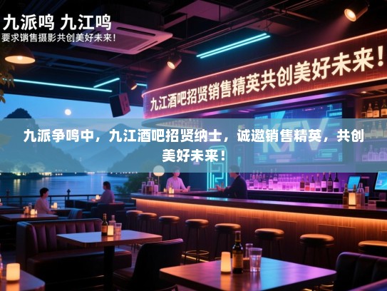 九派争鸣中,九江酒吧招贤纳士,诚邀销售精英,共创美好未来! 九派争鸣中,九江酒吧招贤纳士,诚邀销售精英,共创美好未来!