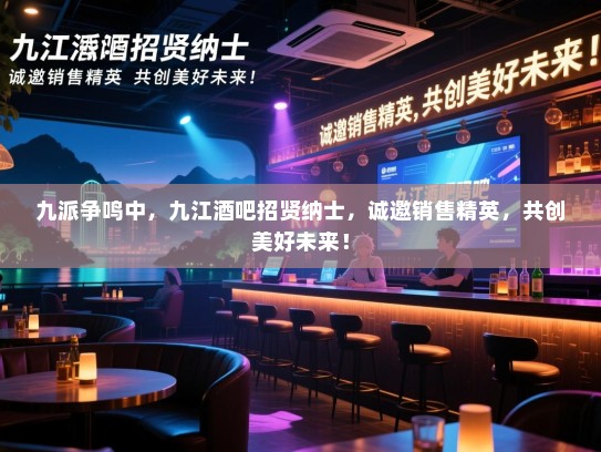 九派争鸣中,九江酒吧招贤纳士,诚邀销售精英,共创美好未来! 九派争鸣中,九江酒吧招贤纳士,诚邀销售精英,共创美好未来!