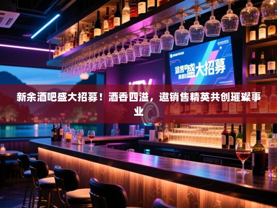 新余酒吧盛大招募！酒香四溢，邀销售精英共创璀璨事业