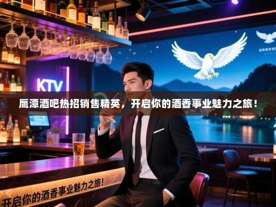 鹰潭酒吧热招销售精英，开启你的酒香事业魅力之旅！
