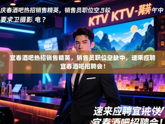 宜春酒吧热招销售精英,销售员职位空缺中,速来应聘宜春酒吧招聘会! 宜春酒吧热招销售精英,销售员职位空缺中,速来应聘宜春酒吧招聘会!
